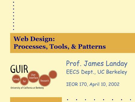 Web Design: Processes, Tools, & Patterns Prof. James Landay EECS Dept., UC Berkeley IEOR 170, April 10, 2002.