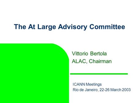 The At Large Advisory Committee Vittorio Bertola ALAC, Chairman ICANN Meetings Rio de Janeiro, 22-26 March 2003.
