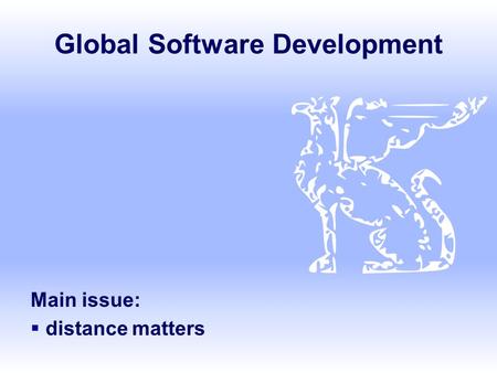 Global Software Development Main issue:  distance matters.