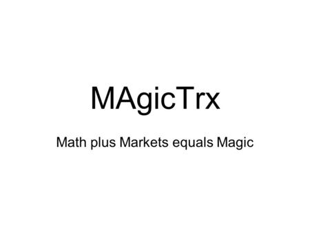 MAgicTrx Math plus Markets equals Magic. Preface/Intro This method can be summed up in: Buy Low, Sell High. The trend is your friend until the end. You.