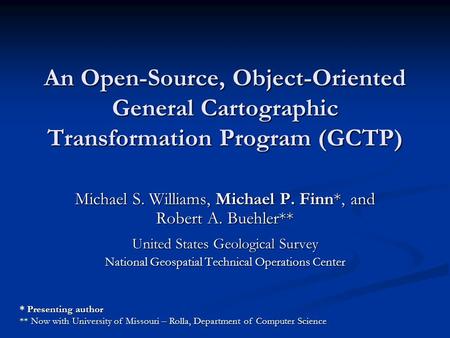 An Open-Source, Object-Oriented General Cartographic Transformation Program (GCTP) Michael S. Williams, Michael P. Finn*, and Robert A. Buehler** United.