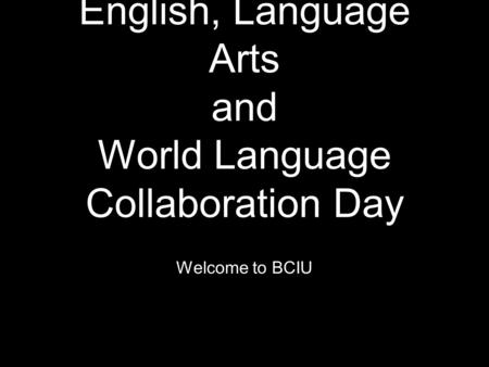 English, Language Arts and World Language Collaboration Day Welcome to BCIU.