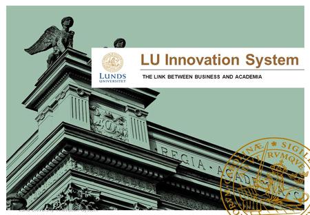 Lund University Innovation System LU Innovation System THE LINK BETWEEN BUSINESS AND ACADEMIA.