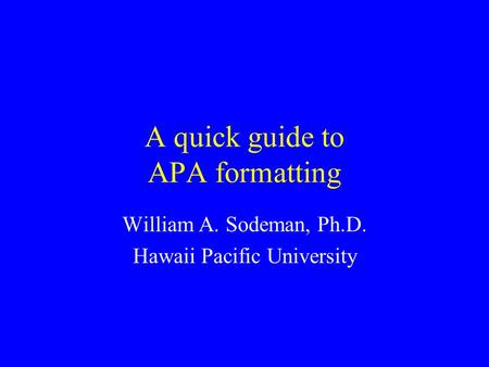 A quick guide to APA formatting William A. Sodeman, Ph.D. Hawaii Pacific University.