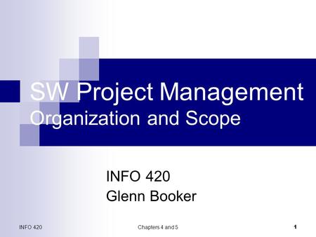 INFO 420Chapters 4 and 5 1 SW Project Management Organization and Scope INFO 420 Glenn Booker.