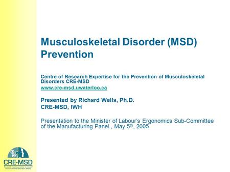Musculoskeletal Disorder (MSD) Prevention Centre of Research Expertise for the Prevention of Musculoskeletal Disorders CRE-MSD www.cre-msd.uwaterloo.ca.