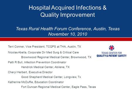 Hospital Acquired Infections & Quality Improvement Texas Rural Health Forum Conference, Austin, Texas November 10, 2010 Terri Conner, Vice President, TCQPS.