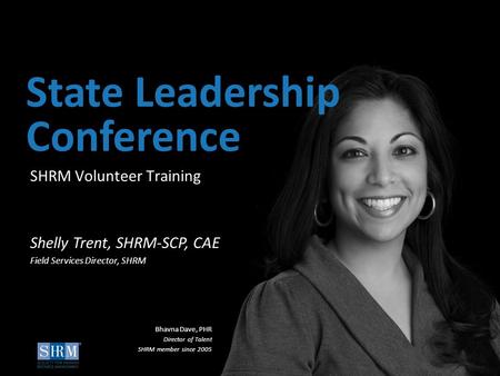 ©SHRM 2015 1 D SHRM Volunteer Training State Leadership Conference Shelly Trent, SHRM-SCP, CAE Field Services Director, SHRM Bhavna Dave, PHR Director.