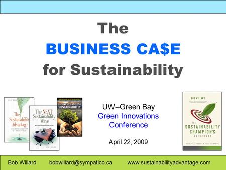 The BUSINESS CA$E for Sustainability Bob Willard  UW–Green Bay Green Innovations Conference April.