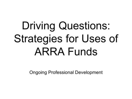 Driving Questions: Strategies for Uses of ARRA Funds Ongoing Professional Development.