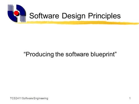 TCS2411 Software Engineering1 Software Design Principles “Producing the software blueprint”