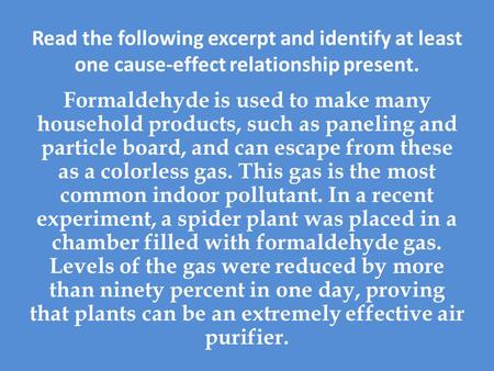 Read the following excerpt and identify at least one cause-effect relationship present. Formaldehyde is used to make many household products, such as paneling.