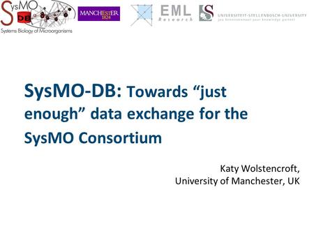 SysMO-DB: Towards “just enough” data exchange for the SysMO Consortium Katy Wolstencroft, University of Manchester, UK.