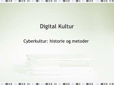Digital Kultur Cyberkultur: historie og metoder. Dagens menu Historie: digitale medier (+Wei) Cyberkultur vs digital kultur Historie: litteratur (+Silver)