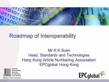 Roadmap of Interoperability Mr K K Suen Head, Standards and Technologies Hong Kong Article Numbering Association/ EPCglobal Hong Kong.