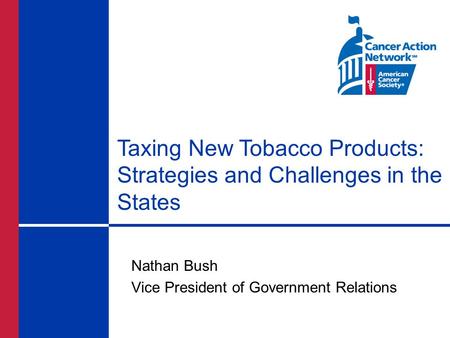 Taxing New Tobacco Products: Strategies and Challenges in the States Nathan Bush Vice President of Government Relations.