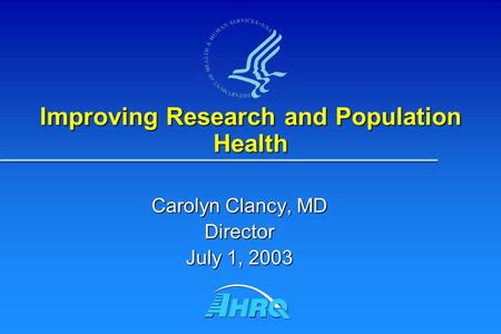 Improving Research and Population Health Carolyn Clancy, MD Director July 1, 2003.