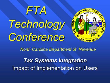 1 FTA Technology Conference Tax Systems Integration Impact of Implementation on Users North Carolina Department of Revenue.