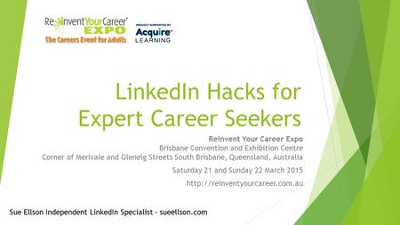 LinkedIn Hacks for Expert Career Seekers Reinvent Your Career Expo Brisbane Convention and Exhibition Centre Corner of Merivale and Glenelg Streets South.