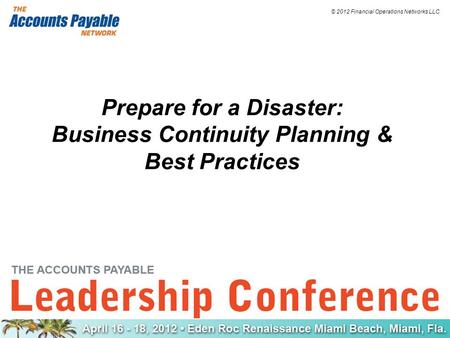 © 2012 Financial Operations Networks LLC Prepare for a Disaster: Business Continuity Planning & Best Practices.