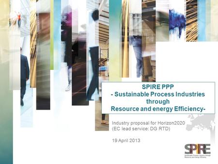 Industry proposal for Horizon2020 (EC lead service: DG RTD) 19 April 2013 SPIRE PPP - Sustainable Process Industries through Resource and energy Efficiency-