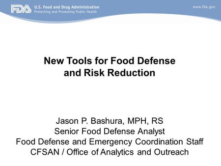 Jason P. Bashura, MPH, RS Senior Food Defense Analyst Food Defense and Emergency Coordination Staff CFSAN / Office of Analytics and Outreach New Tools.