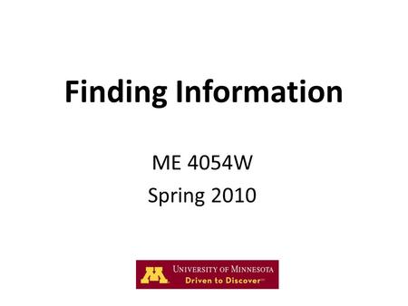 Finding Information ME 4054W Spring 2010. U NIVERSITY OF M INNESOTA “State of the Art” Review The most effective design teams leverage the existing knowledge.