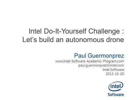 Intel Do-It-Yourself Challenge : Let’s build an autonomous drone Paul Guermonprez  Intel.