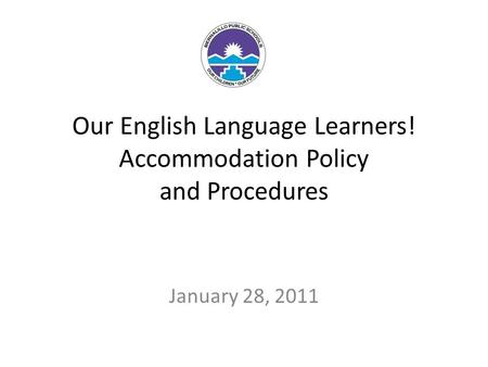Our English Language Learners! Accommodation Policy and Procedures January 28, 2011.