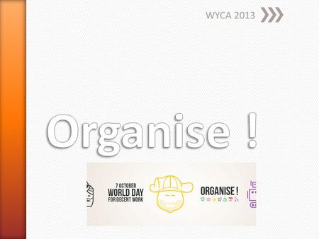 WYCA 2013. » Differents contexts, same challenges » Building workers power » Platform, network ˃Map, share and promote innovative and successful organising.