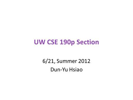 UW CSE 190p Section 6/21, Summer 2012 Dun-Yu Hsiao.