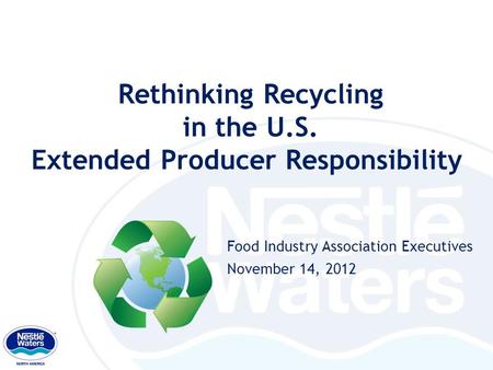 Rethinking Recycling in the U.S. Extended Producer Responsibility Food Industry Association Executives November 14, 2012 1.