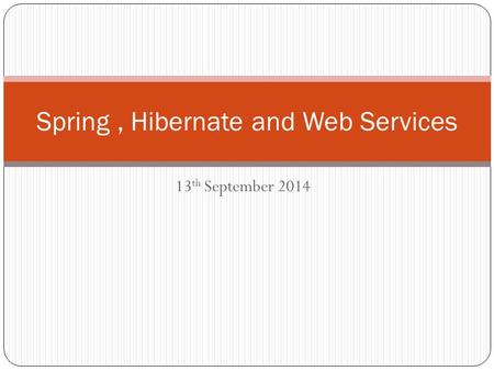 Spring, Hibernate and Web Services 13 th September 2014.