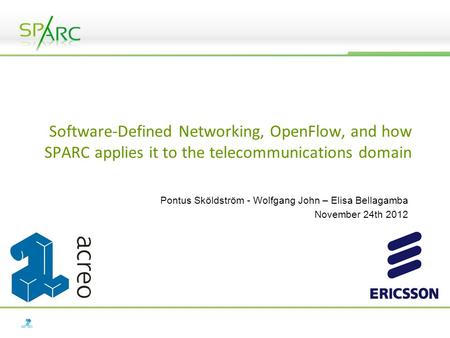Software-Defined Networking, OpenFlow, and how SPARC applies it to the telecommunications domain Pontus Sköldström - Wolfgang John – Elisa Bellagamba November.