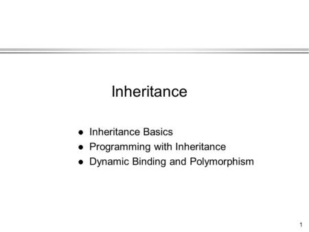 1 l Inheritance Basics l Programming with Inheritance l Dynamic Binding and Polymorphism Inheritance.