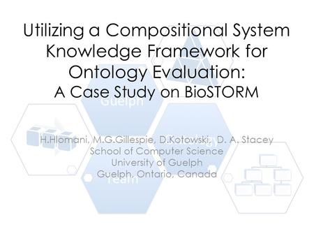 Utilizing a Compositional System Knowledge Framework for Ontology Evaluation: A Case Study on BioSTORM H.Hlomani, M.G.Gillespie, D.Kotowski, D. A. Stacey.