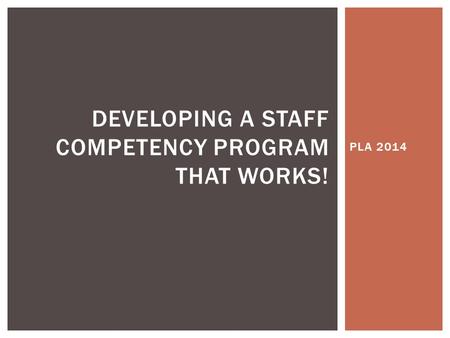 PLA 2014 DEVELOPING A STAFF COMPETENCY PROGRAM THAT WORKS!