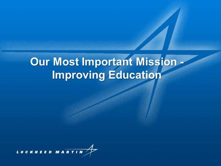 Lockheed Martin Proprietary Information 1 Our Most Important Mission - Improving Education.