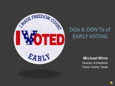 DOs & DON’Ts of EARLY VOTING Michael Winn Director of Elections Travis County Texas.