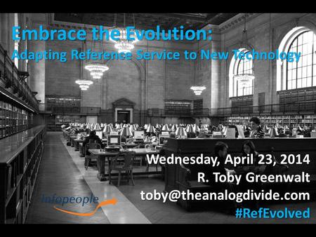 Embrace the Evolution: Adapting Reference Service to New Technology Wednesday, April 23, 2014 R. Toby Greenwalt
