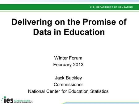 Delivering on the Promise of Data in Education Winter Forum February 2013 Jack Buckley Commissioner National Center for Education Statistics.