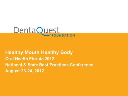 Healthy Mouth Healthy Body Oral Health Florida 2012 National & State Best Practices Conference August 23-24, 2012.