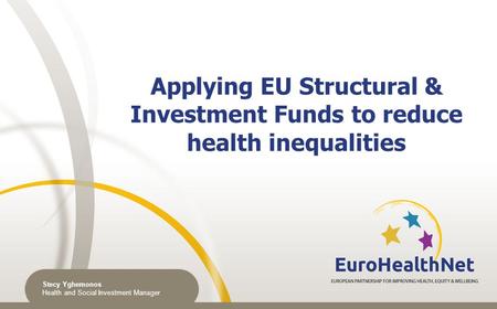 Applying EU Structural & Investment Funds to reduce health inequalities Stecy Yghemonos Health and Social Investment Manager.