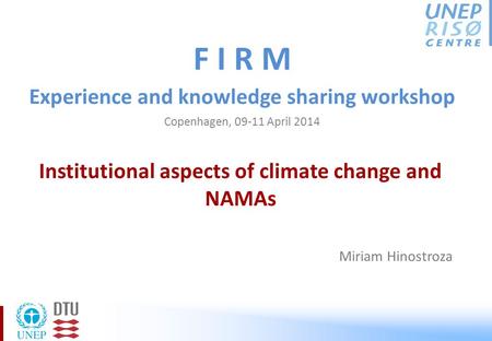 Institutional aspects of climate change and NAMAs F I R M Experience and knowledge sharing workshop Copenhagen, 09-11 April 2014 Miriam Hinostroza.