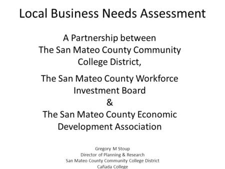 Local Business Needs Assessment A Partnership between The San Mateo County Community College District, The San Mateo County Workforce Investment Board.