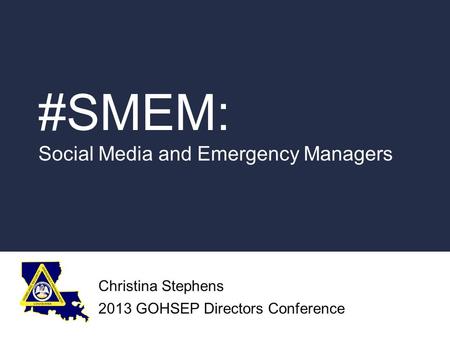 #SMEM: Social Media and Emergency Managers Christina Stephens 2013 GOHSEP Directors Conference.