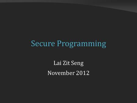 Secure Programming Lai Zit Seng November 2012. A Simple Program int main() { char name[100]; printf(What is your name?\n); gets(name); printf(Hello,