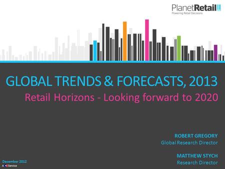 1 A Service GLOBAL TRENDS & FORECASTS, 2013 Retail Horizons - Looking forward to 2020 December 2012 MATTHEW STYCH Research Director ROBERT GREGORY Global.
