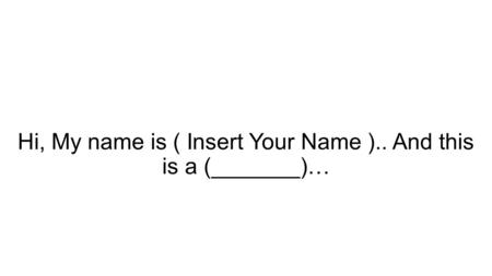 Hi, My name is ( Insert Your Name ).. And this is a (_______)…