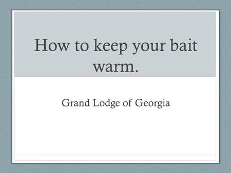 How to keep your bait warm. Grand Lodge of Georgia.